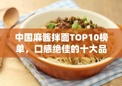 中国麻酱拌面TOP10榜单，口感绝佳的十大品牌推荐！