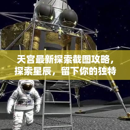 天宫最新探索截图攻略，探索星辰，留下你的独特星际印记！