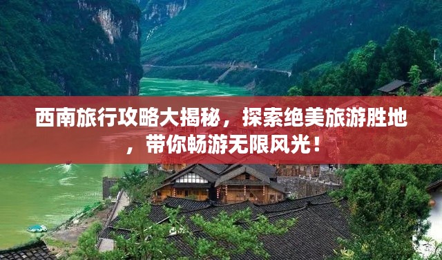 西南旅行攻略大揭秘，探索绝美旅游胜地，带你畅游无限风光！