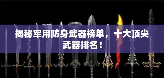 揭秘军用防身武器榜单，十大顶尖武器排名！