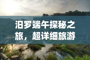 汨罗端午探秘之旅，超详细旅游攻略