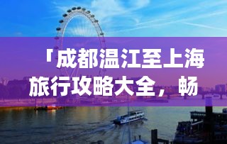 「成都温江至上海旅行攻略大全，畅游两地美景，尽享舒适之旅！」