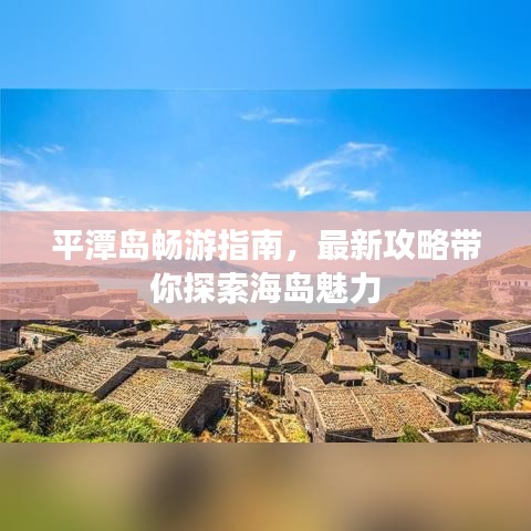 平潭岛畅游指南，最新攻略带你探索海岛魅力