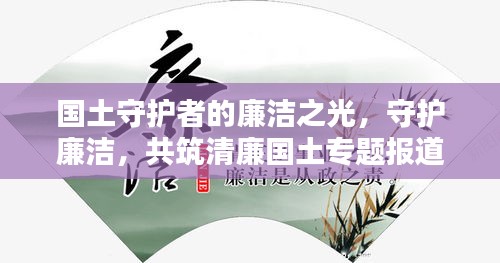 国土守护者的廉洁之光，守护廉洁，共筑清廉国土专题报道