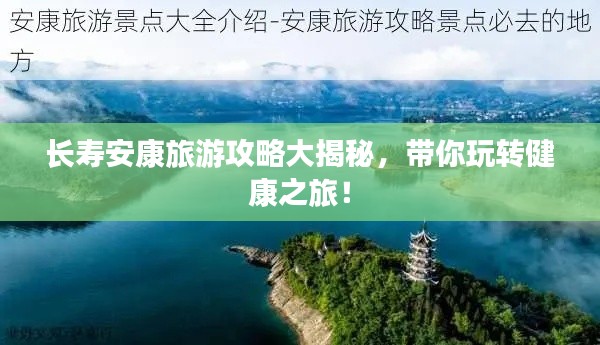 长寿安康旅游攻略大揭秘，带你玩转健康之旅！