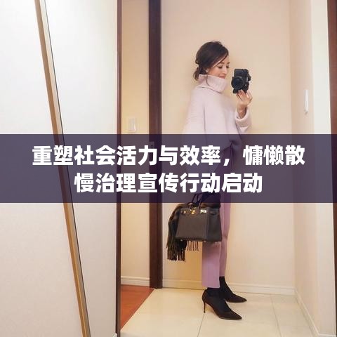 重塑社会活力与效率，慵懒散慢治理宣传行动启动