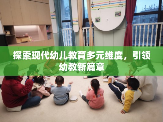 探索现代幼儿教育多元维度，引领幼教新篇章