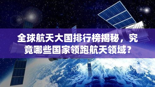 全球航天大国排行榜揭秘，究竟哪些国家领跑航天领域？