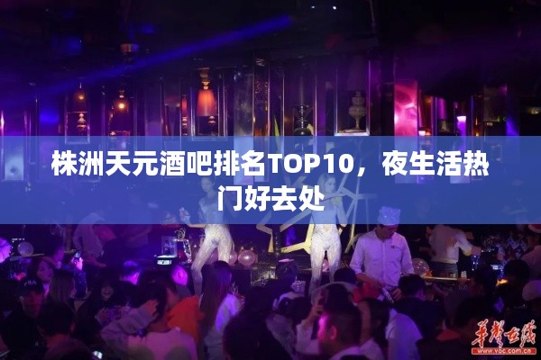 株洲天元酒吧排名TOP10，夜生活热门好去处