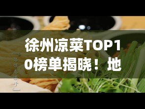 徐州凉菜TOP10榜单揭晓！地道美食魅力不可挡！