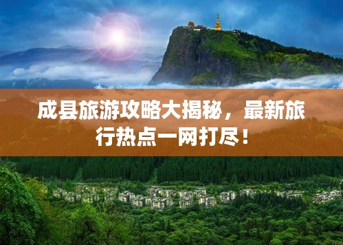 成县旅游攻略大揭秘，最新旅行热点一网打尽！