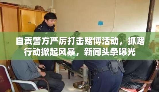 自贡警方严厉打击赌博活动，抓赌行动掀起风暴，新闻头条曝光