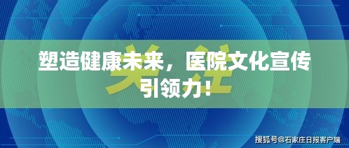 塑造健康未来，医院文化宣传引领力！