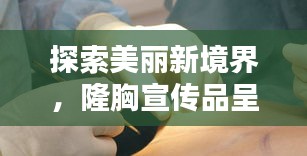 探索美丽新境界，隆胸宣传品呈现绝美风采