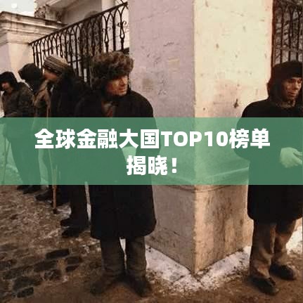 全球金融大国TOP10榜单揭晓！