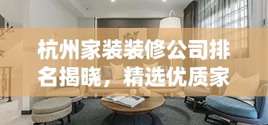 杭州家装装修公司排名揭晓，精选优质家装公司榜单！