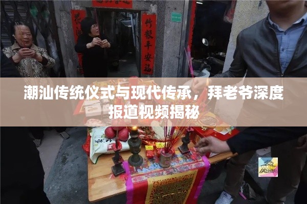 潮汕传统仪式与现代传承，拜老爷深度报道视频揭秘