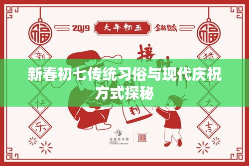 新春初七传统习俗与现代庆祝方式探秘