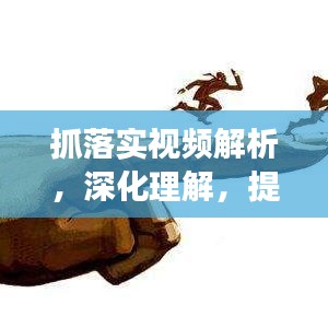 抓落实视频解析，深化理解，提升有效执行力