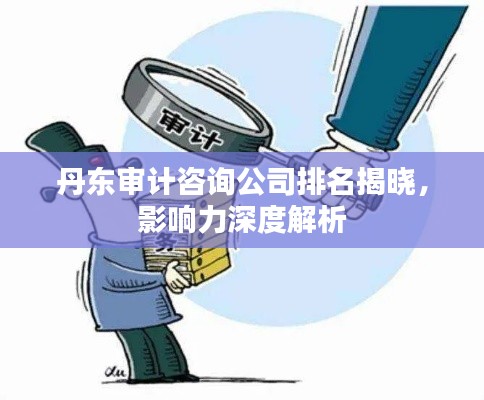 丹东审计咨询公司排名揭晓，影响力深度解析