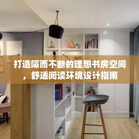 打造隔而不断的理想书房空间，舒适阅读环境设计指南