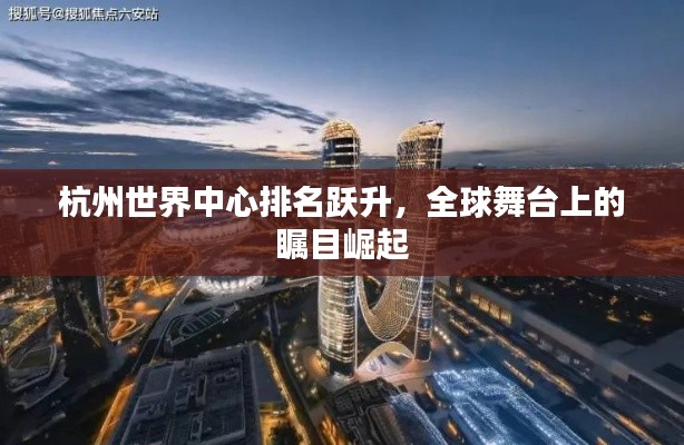 杭州世界中心排名跃升，全球舞台上的瞩目崛起