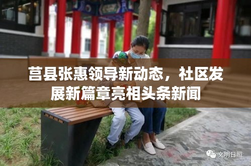 莒县张惠领导新动态，社区发展新篇章亮相头条新闻